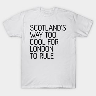 SCOTLAND'S WAY TOO COOL FOR LONDON TO RULE, Scottish Independence Slogan T-Shirt